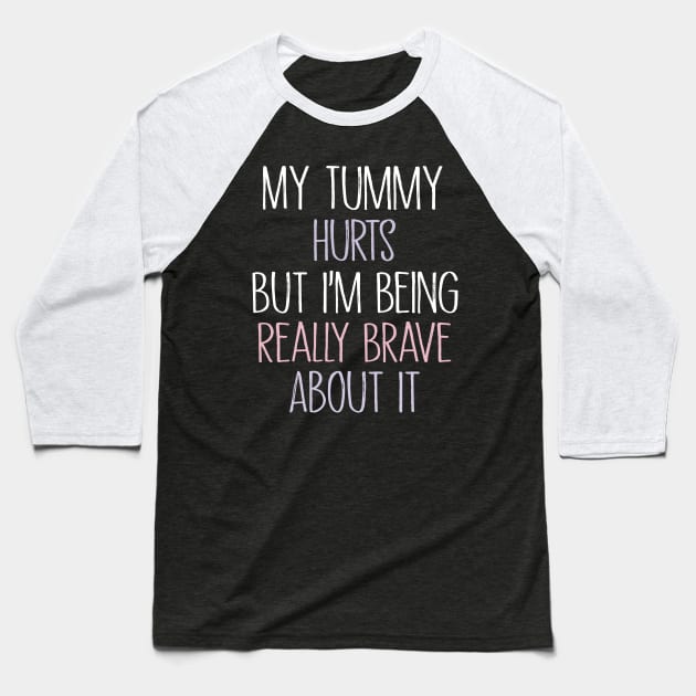 My Tummy Hurts But I 'm Being Really Brave About It Baseball T-Shirt by MetalHoneyDesigns